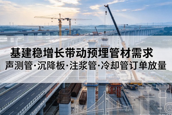 景泰基建稳增长带动预埋监测管材需求，声测管、沉降板、注浆管订单持续放量